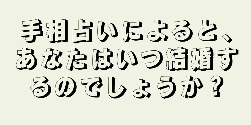 手相占いによると、あなたはいつ結婚するのでしょうか？