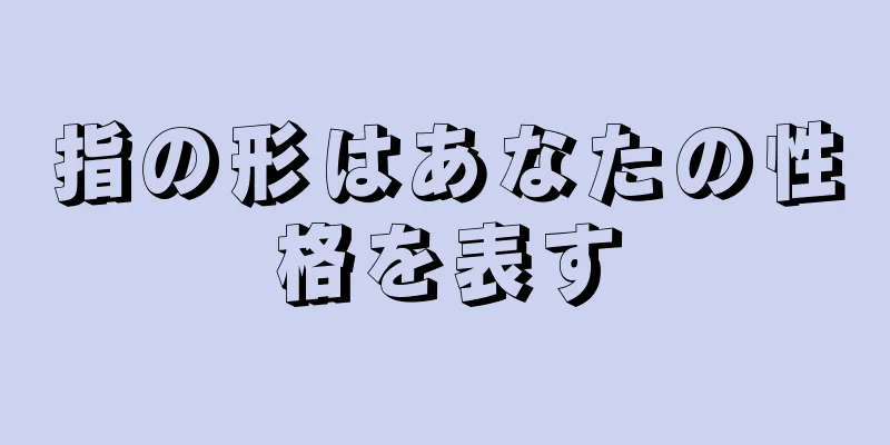 指の形はあなたの性格を表す