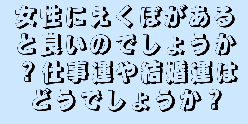 女性にえくぼがあると良いのでしょうか？仕事運や結婚運はどうでしょうか？