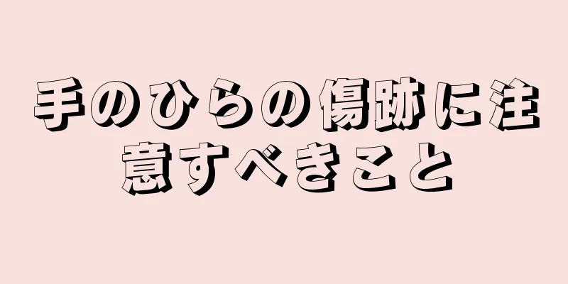 手のひらの傷跡に注意すべきこと