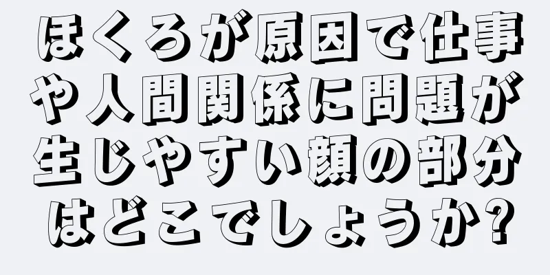 ほくろが原因で仕事や人間関係に問題が生じやすい顔の部分はどこでしょうか?