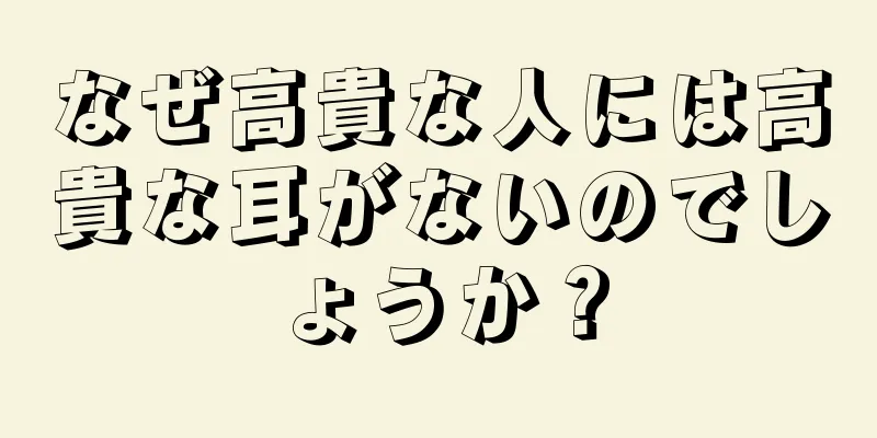 なぜ高貴な人には高貴な耳がないのでしょうか？