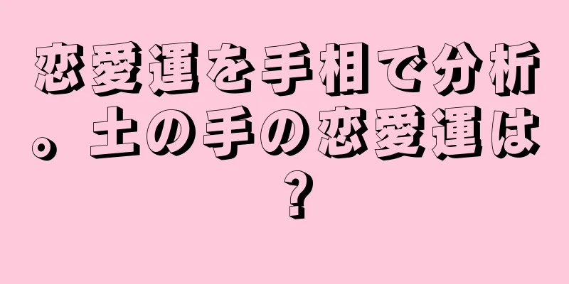 恋愛運を手相で分析。土の手の恋愛運は？