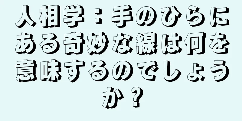 人相学：手のひらにある奇妙な線は何を意味するのでしょうか？