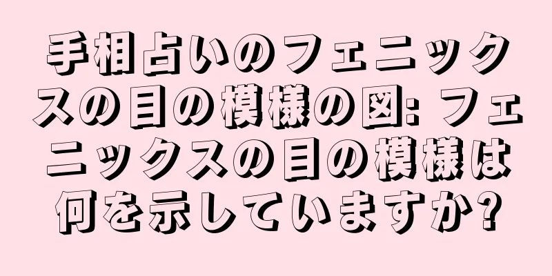 手相占いのフェニックスの目の模様の図: フェニックスの目の模様は何を示していますか?