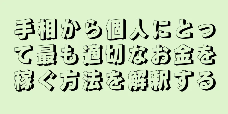 手相から個人にとって最も適切なお金を稼ぐ方法を解釈する