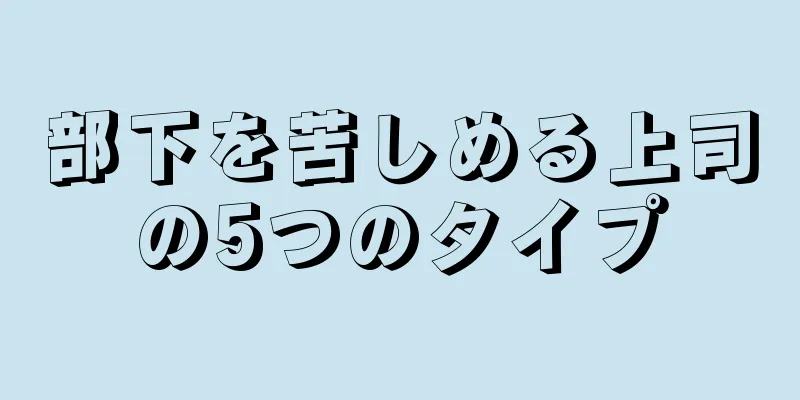 部下を苦しめる上司の5つのタイプ