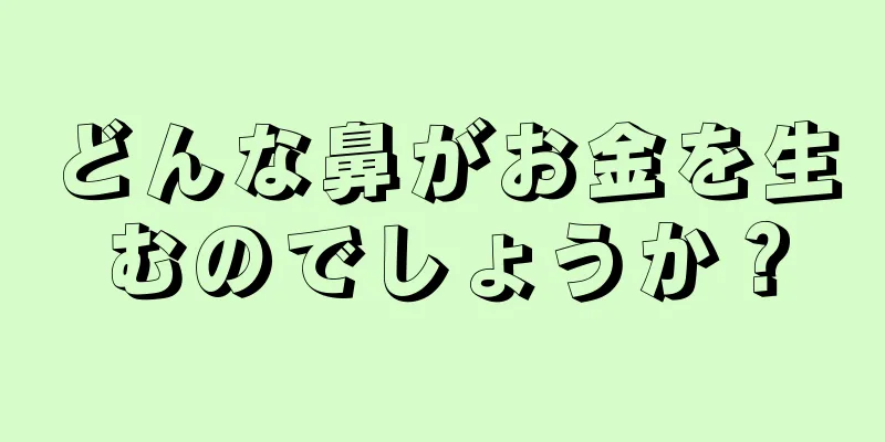 どんな鼻がお金を生むのでしょうか？