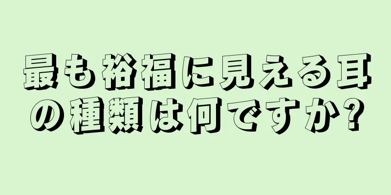 最も裕福に見える耳の種類は何ですか?