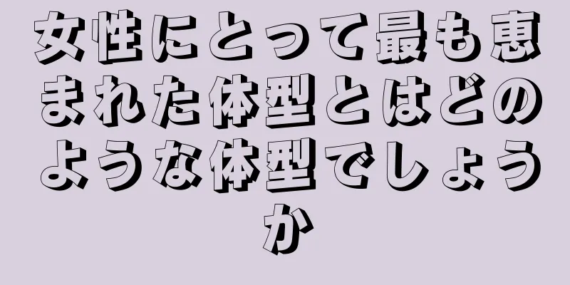 女性にとって最も恵まれた体型とはどのような体型でしょうか