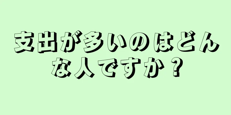 支出が多いのはどんな人ですか？