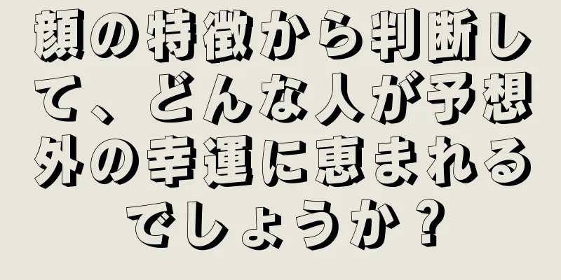 顔の特徴から判断して、どんな人が予想外の幸運に恵まれるでしょうか？