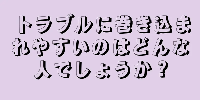 トラブルに巻き込まれやすいのはどんな人でしょうか？