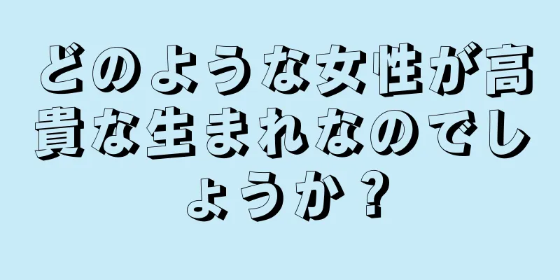 どのような女性が高貴な生まれなのでしょうか？