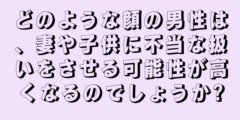 どのような顔の男性は、妻や子供に不当な扱いをさせる可能性が高くなるのでしょうか?