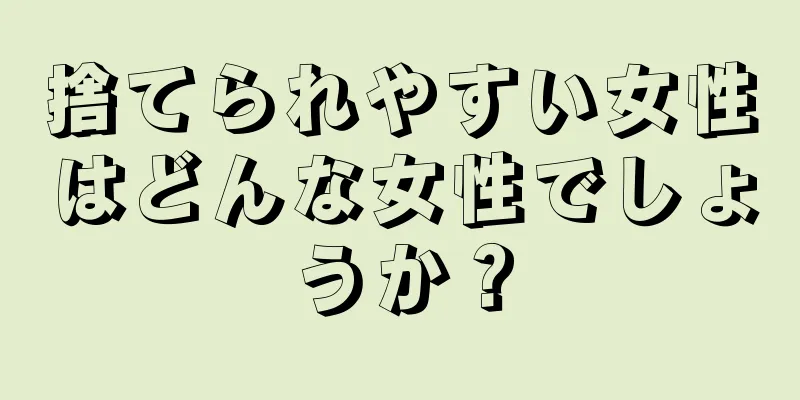 捨てられやすい女性はどんな女性でしょうか？