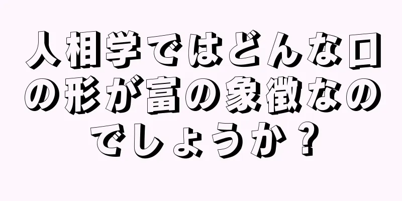 人相学ではどんな口の形が富の象徴なのでしょうか？