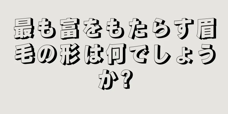 最も富をもたらす眉毛の形は何でしょうか?