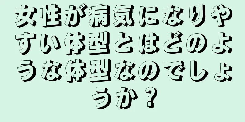 女性が病気になりやすい体型とはどのような体型なのでしょうか？