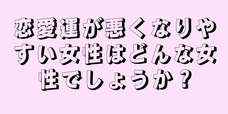 恋愛運が悪くなりやすい女性はどんな女性でしょうか？