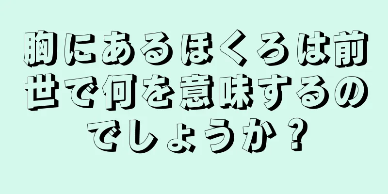 胸にあるほくろは前世で何を意味するのでしょうか？