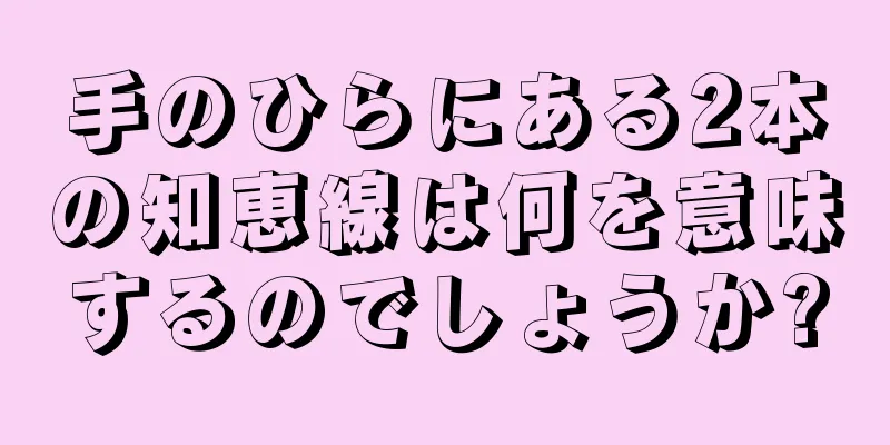 手のひらにある2本の知恵線は何を意味するのでしょうか?