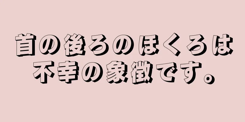 首の後ろのほくろは不幸の象徴です。