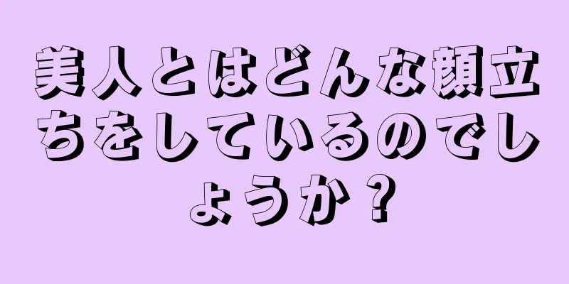 美人とはどんな顔立ちをしているのでしょうか？