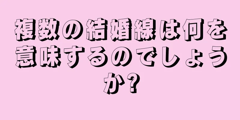 複数の結婚線は何を意味するのでしょうか?