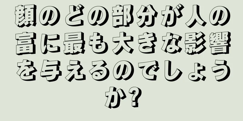 顔のどの部分が人の富に最も大きな影響を与えるのでしょうか?