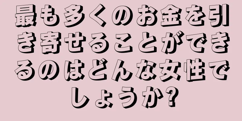 最も多くのお金を引き寄せることができるのはどんな女性でしょうか?