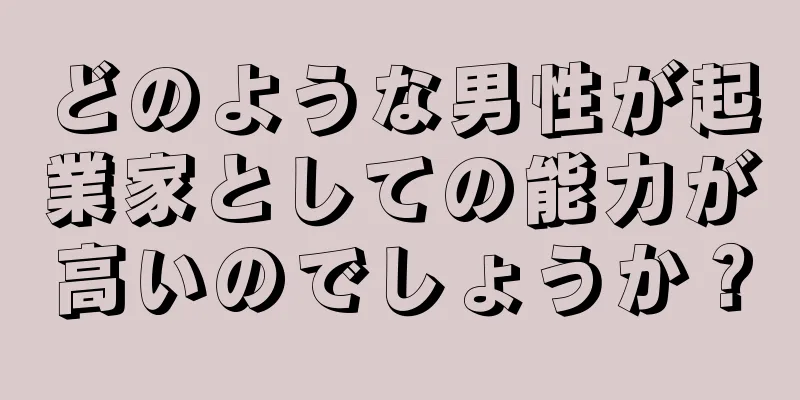 どのような男性が起業家としての能力が高いのでしょうか？