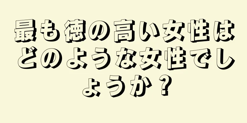 最も徳の高い女性はどのような女性でしょうか？