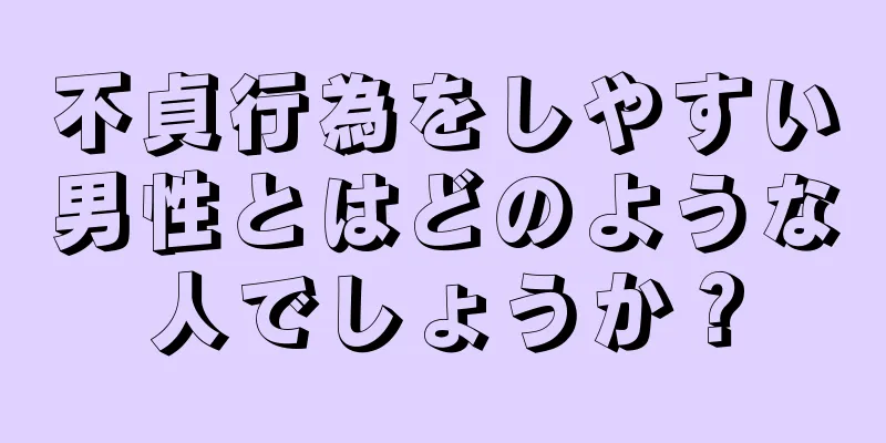 不貞行為をしやすい男性とはどのような人でしょうか？