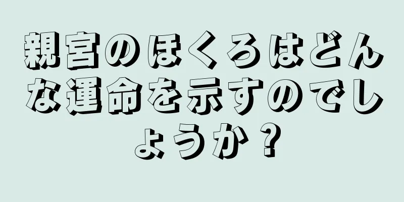 親宮のほくろはどんな運命を示すのでしょうか？