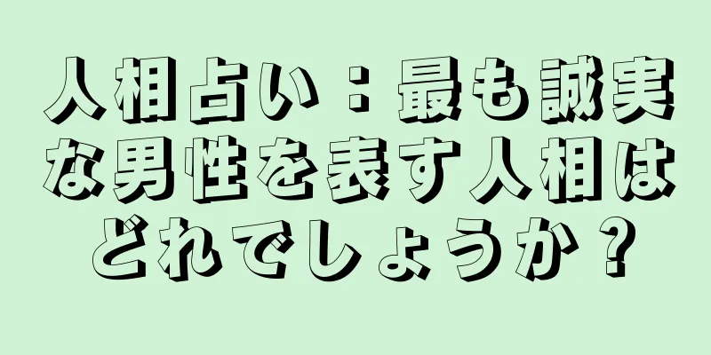 人相占い：最も誠実な男性を表す人相はどれでしょうか？