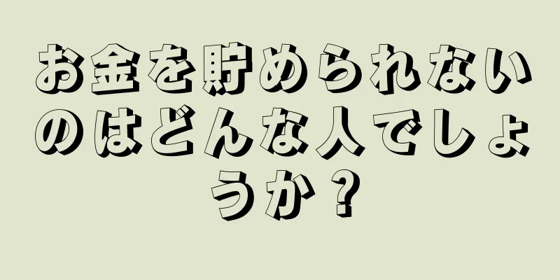 お金を貯められないのはどんな人でしょうか？