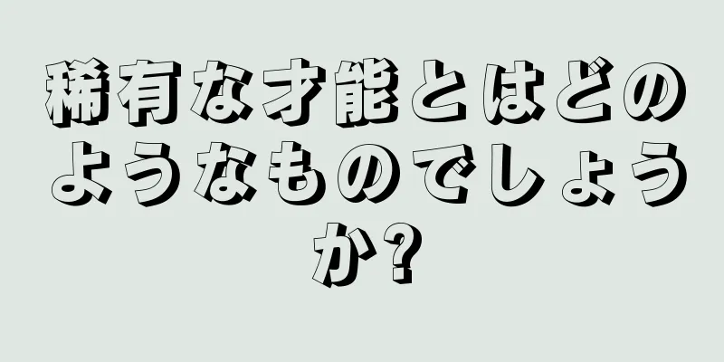 稀有な才能とはどのようなものでしょうか?