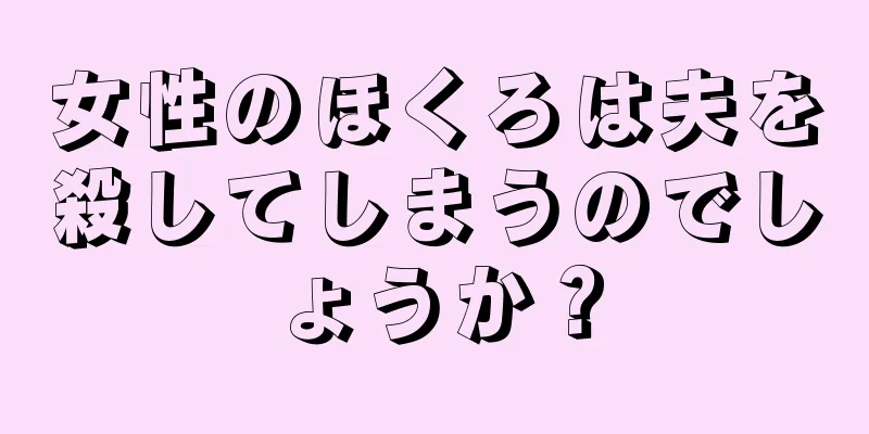 女性のほくろは夫を殺してしまうのでしょうか？