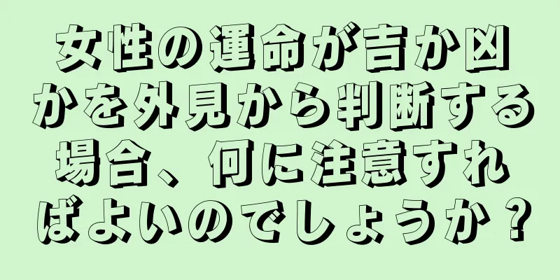 女性の運命が吉か凶かを外見から判断する場合、何に注意すればよいのでしょうか？