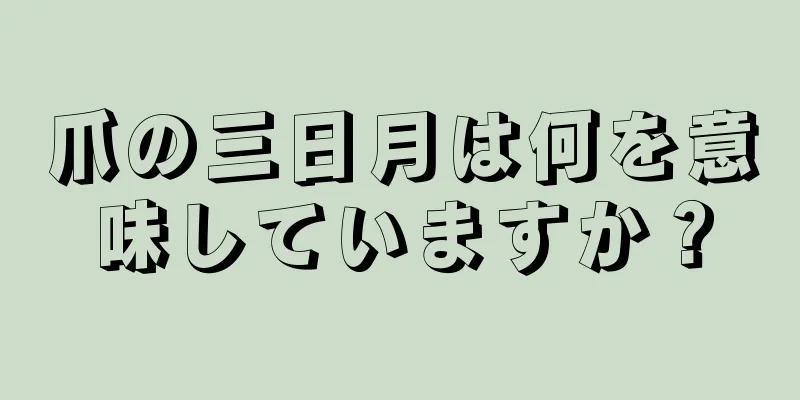 爪の三日月は何を意味していますか？