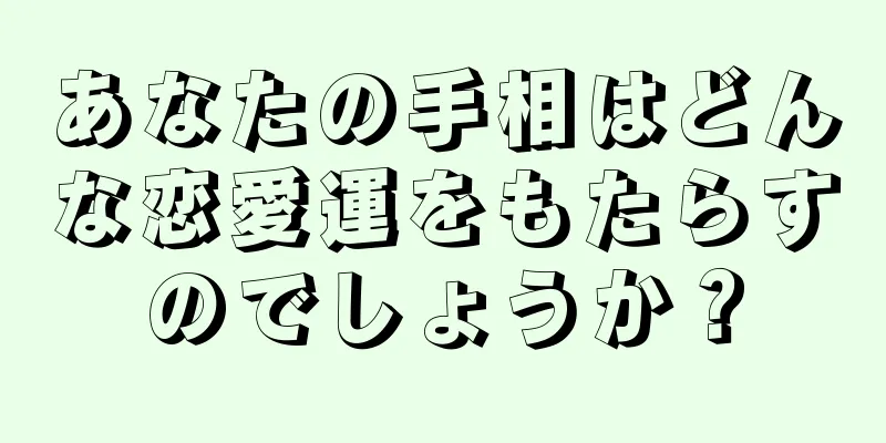 あなたの手相はどんな恋愛運をもたらすのでしょうか？