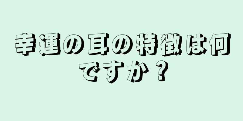 幸運の耳の特徴は何ですか？