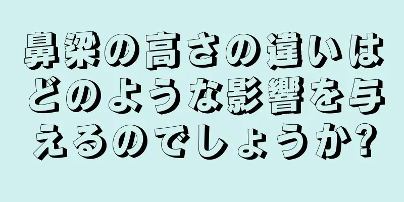 鼻梁の高さの違いはどのような影響を与えるのでしょうか?