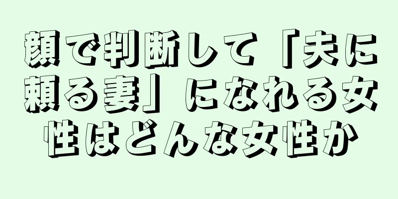 顔で判断して「夫に頼る妻」になれる女性はどんな女性か