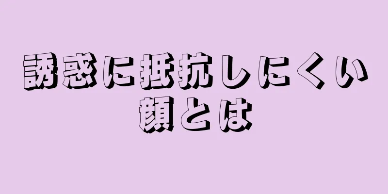 誘惑に抵抗しにくい顔とは