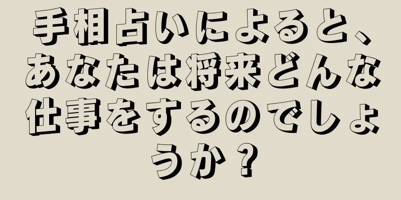 手相占いによると、あなたは将来どんな仕事をするのでしょうか？