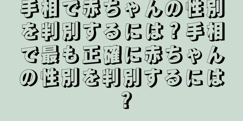 手相で赤ちゃんの性別を判別するには？手相で最も正確に赤ちゃんの性別を判別するには？