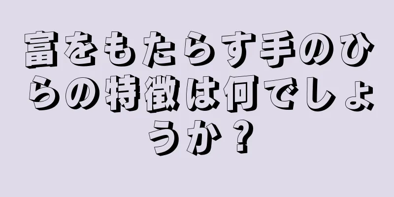 富をもたらす手のひらの特徴は何でしょうか？