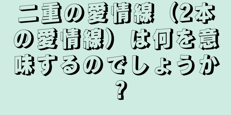 二重の愛情線（2本の愛情線）は何を意味するのでしょうか？